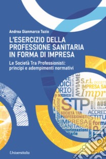 L'esercizio della professione sanitaria in forma d'impresa. Le società tra professionisti: principi e adempimenti normativi libro di Tuzio Andrea Gianmarco