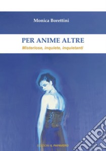 Per anime altre. Misteriose, inquiete e inquietanti libro di Borettini Monica