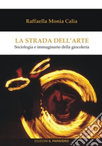 La strada dell'arte. Sociologia e immaginario della giocoleria libro di Calia Raffaella Monia