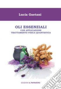 Oli essenziali. Con applicazione trattamento fisica quantistica libro di Gaetani Lucia