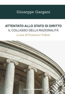 Attentato allo stato di diritto. Il collasso della razionalità libro di Gargani Giuseppe; Vidoni F. (cur.)