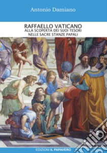 Raffaello Vaticano. Alla scoperta dei tesori nelle sacre stanze papali libro di Damiano Antonio