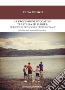 Le professioni educative tra Italia ed Europa: percorsi di pedagogia professionale libro di Olivieri Fabio