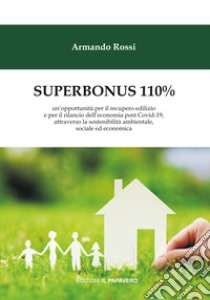 Superbonus 110%. un'opportunità per il recupero edilizio e per il rilancio dell'economia post Covid-19, attraverso la sostenibilità ambientale, sociale ed economica libro di Rossi Armando; Fava G. (cur.)