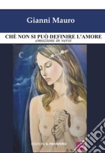 Chè non si può definire l'amore. Emozioni in versi libro di Mauro Gianni