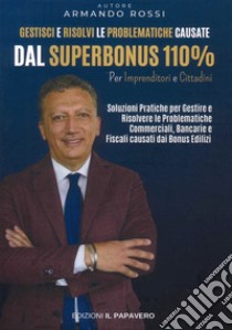 Gestisci e risolvi le problematiche causate dal superbonus 110%. Per imprenditori e cittadini libro di Rossi Armando