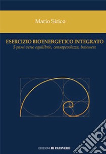 Esercizio bioenergetico integrato. 5 passi verso equilibrio, consapevolezza, benessere libro di Sirico Mario