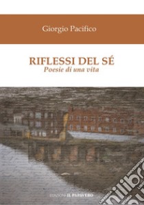 Riflessi del sé. Poesie di una vita libro di Pacifico Giorgio