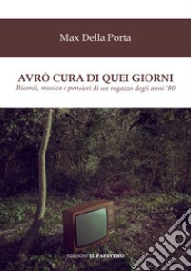 Avrò cura di quei giorni. Ricordi, musica e pensieri di un ragazzo degli anni '80 libro di Della Porta Max