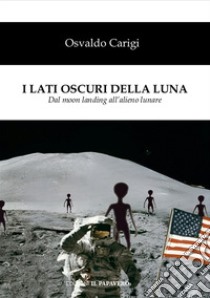 I lati oscuri della luna. Dal moon landing all'alieno lunare libro di Carigi Osvaldo