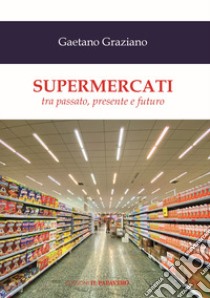 Supermercati. Tra passato, presente e futuro libro di Graziano Gaetano