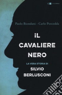 Il cavaliere nero. La vera storia di Silvio Berlusconi. Nuova ediz. libro di Biondani Paolo; Porcedda Carlo