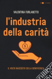 L'industria della carità. Il volto nascosto della beneficenza libro di Furlanetto Valentina