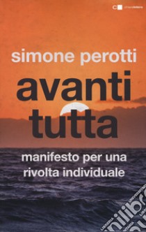 Avanti tutta. Manifesto per una rivolta individuale libro di Perotti Simone