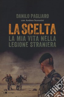 La scelta. La mia vita nella legione straniera libro di Pagliaro Danilo; Sceresini Andrea