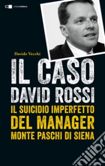 Il caso David Rossi. Il suicidio imperfetto del manager Monte dei Paschi di Siena libro di Vecchi Davide