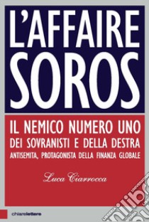 L'affaire Soros. Il nemico numero uno dei sovranisti e della destra antisemita, protagonista della finanza globale libro di Ciarrocca Luca