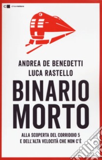 Binario morto. Alla scoperta del Corridoio 5 e dell'Alta velocità che non c'è libro di Rastello Luca; De Benedetti Andrea