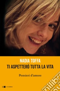 Ti aspetterò tutta la vita. Pensieri d'amore libro di Toffa Nadia