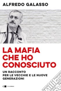 La mafia che ho conosciuto. Un racconto per le vecchie e le nuove generazioni libro di Galasso Alfredo