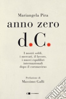 Anno zero d.C. I nostri soldi, i mercati, il lavoro, i nuovi equilibri internazionali dopo il coronavirus libro di Pira Mariangela