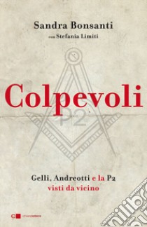 Colpevoli. Gelli, Andreotti e la P2 visti da vicino libro di Bonsanti Sandra; Limiti Stefania