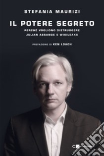 Il potere segreto. Perché vogliono distruggere Julian Assange e Wikileaks libro di Maurizi Stefania