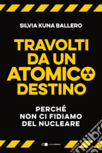 Travolti da un atomico destino. Perché non ci fidiamo del nucleare libro di Ballero Silvia Kuna