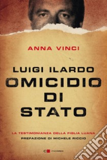 Luigi Ilardo. Omicidio di stato. La testimonianza della figlia Luana libro di Vinci Anna