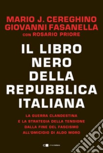 Il libro nero della Repubblica italiana. La guerra clandestina e la strategia della tensione dalla fine del fascismo all'omicidio di Aldo Moro libro di Cereghino Mario José; Fasanella Giovanni; Priore Rosario