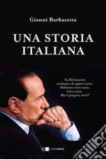 Una storia italiana. La storia completa del leader politico che è stato più a lungo presidente del Consiglio dopo Benito Mussolini e Giovanni Giolitti libro di Barbacetto Gianni