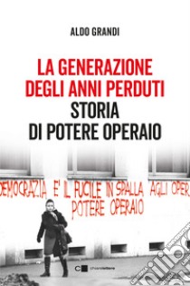 La generazione degli anni perduti. Storia di Potere Operaio libro di Grandi Aldo