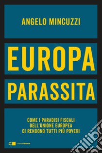 Europa parassita. Come i paradisi fiscali dell'Unione europea ci rendono tutti più poveri libro di Mincuzzi Angelo