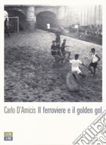 Il ferroviere e il golden gol libro di D'Amicis Carlo