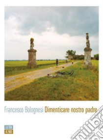 Dimenticare nostro padre libro di Bolognesi Francesco