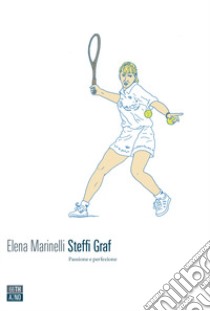 Steffi Graf. Passione e perfezione libro di Marinelli Elena