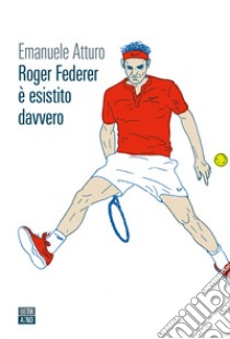 Roger Federer è esistito davvero libro di Atturo Emanuele