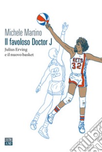 Il favoloso Doctor J. Julius Erving e il nuovo basket libro di Martino Michele