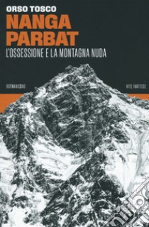 Nanga Parbat. L'ossessione e la montagna nuda libro di Tosco Orso