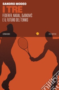 I tre. Federer, Nadal, Djokovic e il futuro del tennis libro di Modeo Sandro