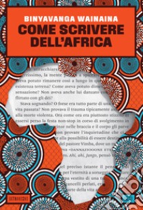 Come scrivere dell'Africa libro di Wainaina Binyavanga; Prabhala A. (cur.)