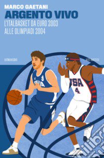 Argento vivo, l'Italbasket da Euro 2003 alle Olimpiadi 2004 libro di Gaetani Marco