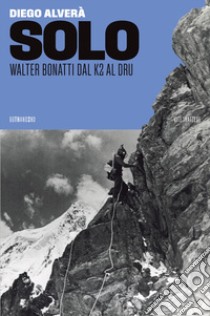 Solo. Walter Bonatti dal K2 al Dru libro di Alverà Diego