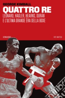 Quattro re. Leonard, Hagler, Hearns, Durán e l'ultima grande èra della boxe libro di Kimball George