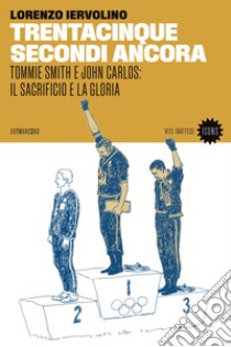 Trentacinque secondi ancora. Tommie Smith e John Carlos: il sacrificio e la gloria libro di Iervolino Lorenzo