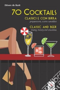 70 cocktails. Classici e con birra. Preparazione, storia e aneddoti-Classic and beer. Mixing, history and anecdotes libro di Katt Ettore de