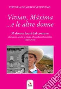 Vivian, Máxima... e le altre donne. 33 donne fuori dal comune che hanno aperto la strada all'eccellenza femminile (1050-2018) libro di De Marco Veneziano Vittoria