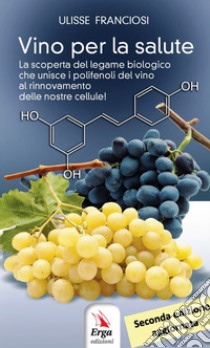 Vino per la salute. La scoperta del legame biologico che unisce i polifenoli del vino al rinnovamento delle nostre cellule. Nuova ediz. libro di Franciosi Ulisse