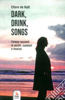 Dark, drink, songs. Cinque racconti di delitti, cocktail e musica libro di Katt Ettore de