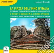 La Piazza dell'inno d'italia. 3 itinerari al Santuario N. S. di Loreto a Oregina. Ediz. italiana e inglese libro di Rosselli Luciano